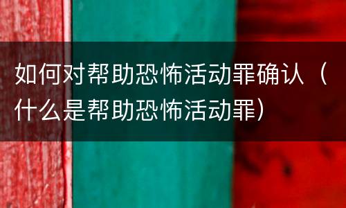 如何对帮助恐怖活动罪确认（什么是帮助恐怖活动罪）