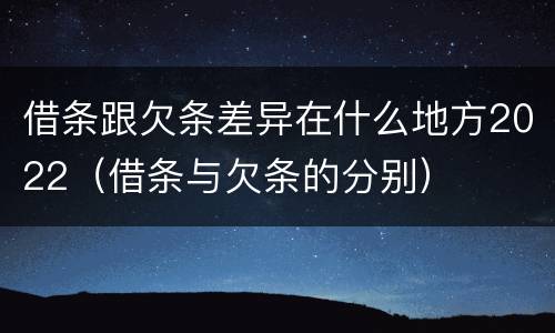 借条跟欠条差异在什么地方2022（借条与欠条的分别）