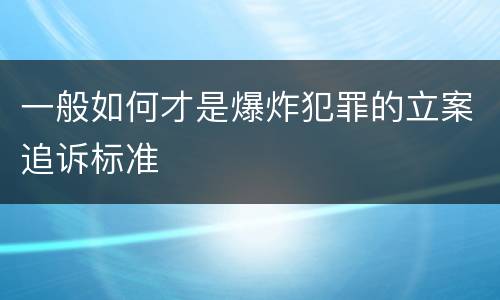 一般如何才是爆炸犯罪的立案追诉标准
