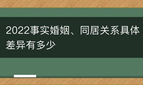 2022事实婚姻、同居关系具体差异有多少