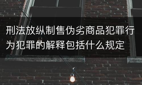 刑法放纵制售伪劣商品犯罪行为犯罪的解释包括什么规定