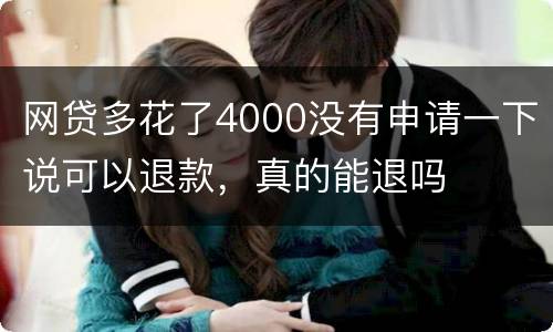 网贷多花了4000没有申请一下说可以退款，真的能退吗