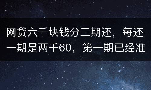 网贷六千块钱分三期还，每还一期是两千60，第一期已经准时还了，第二期逾期十几天，