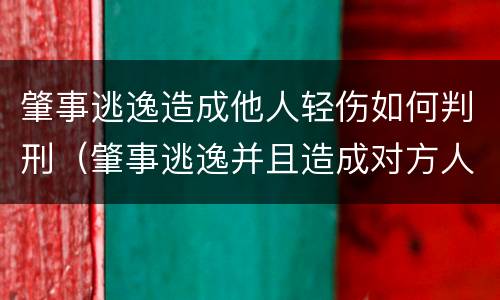 肇事逃逸造成他人轻伤如何判刑（肇事逃逸并且造成对方人员轻伤的怎么处罚）
