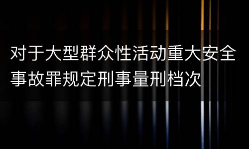 对于大型群众性活动重大安全事故罪规定刑事量刑档次