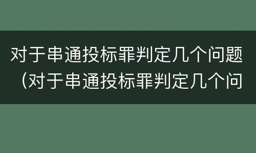 对于串通投标罪判定几个问题（对于串通投标罪判定几个问题怎么处理）
