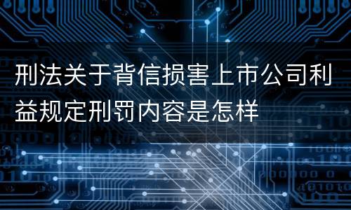 刑法关于背信损害上市公司利益规定刑罚内容是怎样