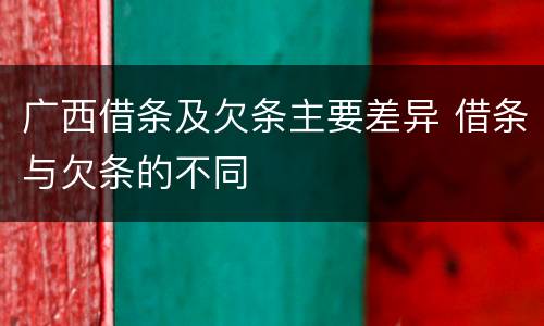 广西借条及欠条主要差异 借条与欠条的不同