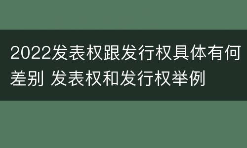 2022发表权跟发行权具体有何差别 发表权和发行权举例
