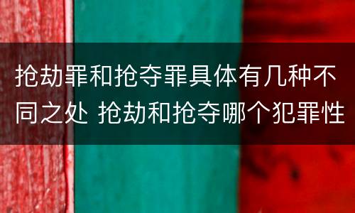 抢劫罪和抢夺罪具体有几种不同之处 抢劫和抢夺哪个犯罪性质严重