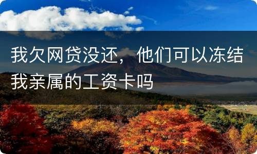 我欠网贷没还，他们可以冻结我亲属的工资卡吗