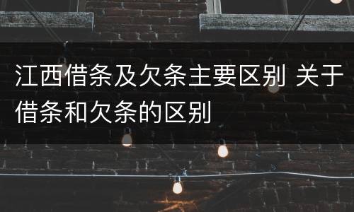 江西借条及欠条主要区别 关于借条和欠条的区别
