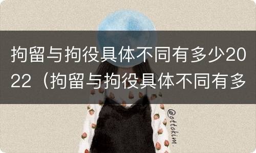 拘留与拘役具体不同有多少2022（拘留与拘役具体不同有多少2022规定）