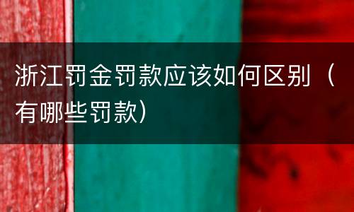 浙江罚金罚款应该如何区别（有哪些罚款）