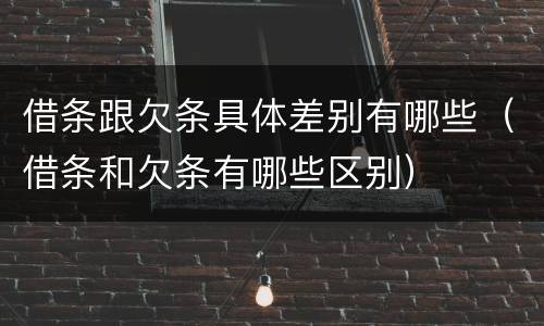 借条跟欠条具体差别有哪些（借条和欠条有哪些区别）