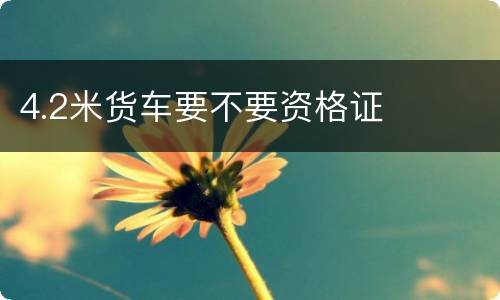 4.2米货车要不要资格证