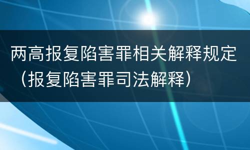 两高报复陷害罪相关解释规定（报复陷害罪司法解释）