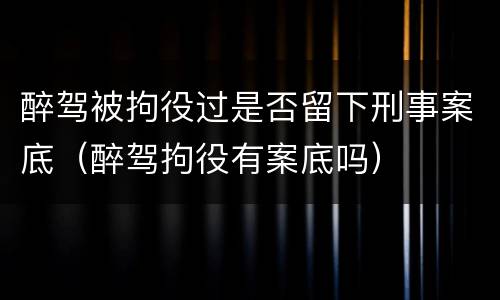 醉驾被拘役过是否留下刑事案底（醉驾拘役有案底吗）