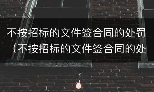 不按招标的文件签合同的处罚（不按招标的文件签合同的处罚依据）