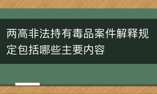 两高非法持有毒品案件解释规定包括哪些主要内容