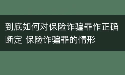 到底如何对保险诈骗罪作正确断定 保险诈骗罪的情形