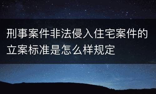 刑事案件非法侵入住宅案件的立案标准是怎么样规定