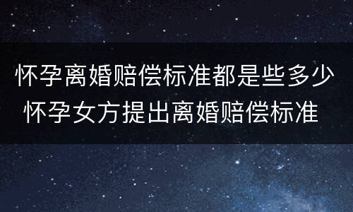 怀孕离婚赔偿标准都是些多少 怀孕女方提出离婚赔偿标准