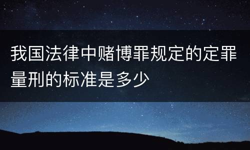 我国法律中赌博罪规定的定罪量刑的标准是多少
