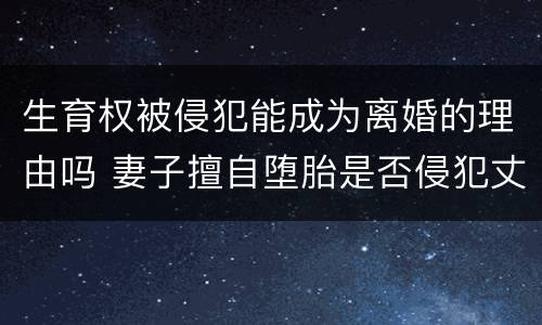 生育权被侵犯能成为离婚的理由吗 妻子擅自堕胎是否侵犯丈夫生育权