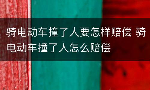 骑电动车撞了人要怎样赔偿 骑电动车撞了人怎么赔偿
