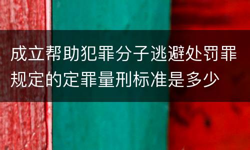 成立帮助犯罪分子逃避处罚罪规定的定罪量刑标准是多少