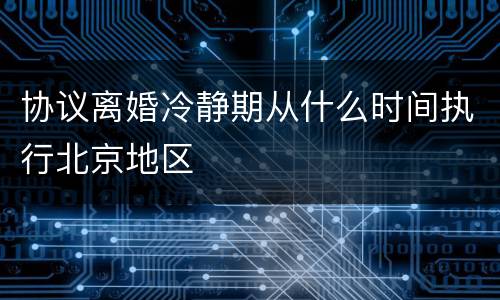协议离婚冷静期从什么时间执行北京地区