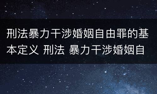 刑法暴力干涉婚姻自由罪的基本定义 刑法 暴力干涉婚姻自由罪