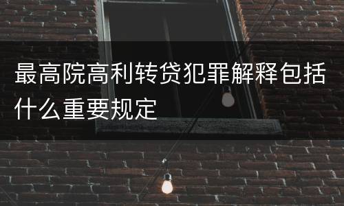 最高院高利转贷犯罪解释包括什么重要规定