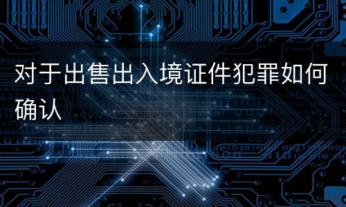 对于出售出入境证件犯罪如何确认