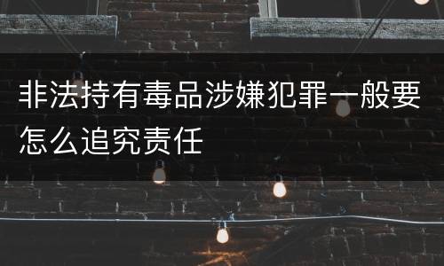 非法持有毒品涉嫌犯罪一般要怎么追究责任
