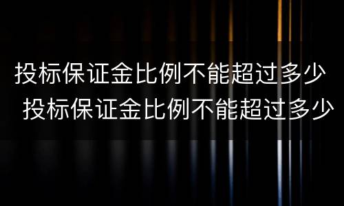 投标保证金比例不能超过多少 投标保证金比例不能超过多少钱