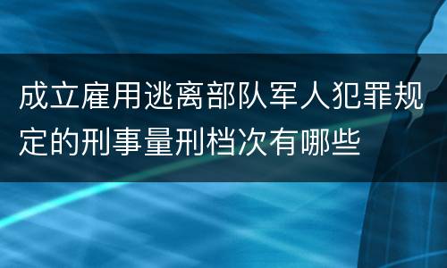 成立雇用逃离部队军人犯罪规定的刑事量刑档次有哪些