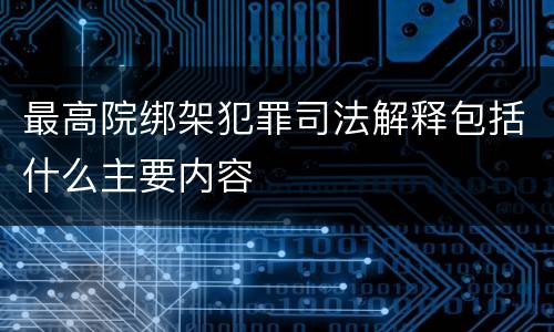最高院绑架犯罪司法解释包括什么主要内容