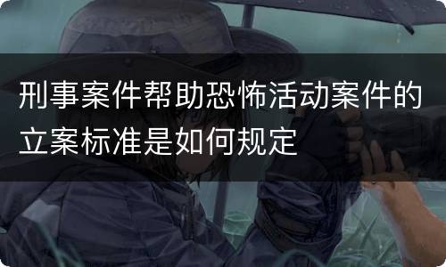 刑事案件帮助恐怖活动案件的立案标准是如何规定