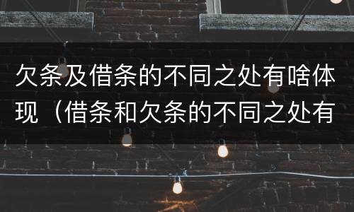 欠条及借条的不同之处有啥体现（借条和欠条的不同之处有哪些）