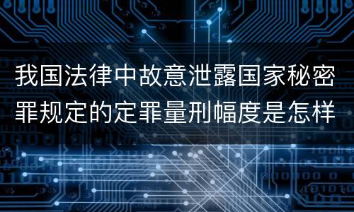 我国法律中故意泄露国家秘密罪规定的定罪量刑幅度是怎样的