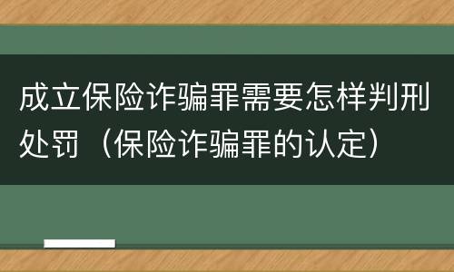 成立保险诈骗罪需要怎样判刑处罚（保险诈骗罪的认定）