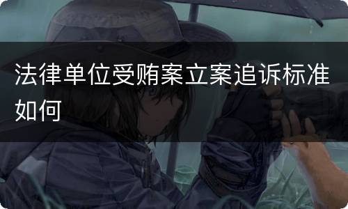 法律单位受贿案立案追诉标准如何
