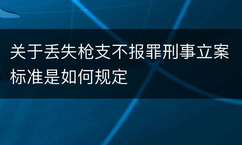 关于丢失枪支不报罪刑事立案标准是如何规定