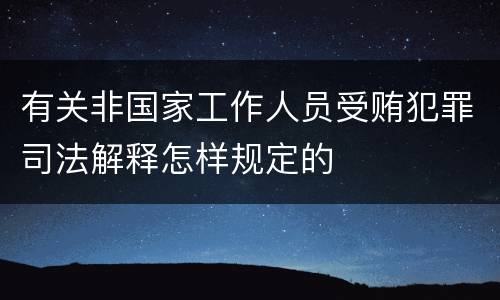 有关非国家工作人员受贿犯罪司法解释怎样规定的