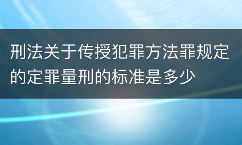 刑法关于传授犯罪方法罪规定的定罪量刑的标准是多少