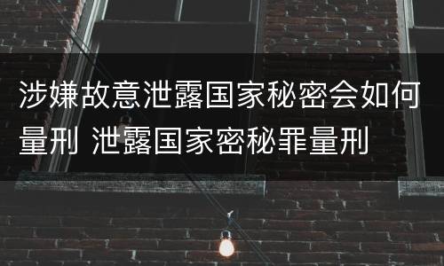 涉嫌故意泄露国家秘密会如何量刑 泄露国家密秘罪量刑
