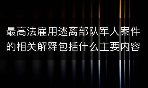 最高法雇用逃离部队军人案件的相关解释包括什么主要内容