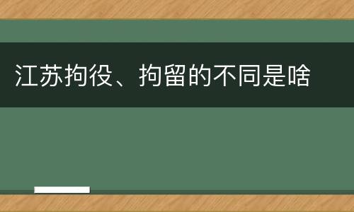 江苏拘役、拘留的不同是啥